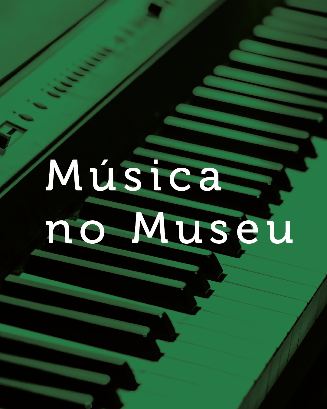 Na foto, close de um teclado no plano de fundo com um filtro com certa transparência, verde. No plano principal, a frase 'Música no Museu', escrita em branco, centralizada na imagem. 